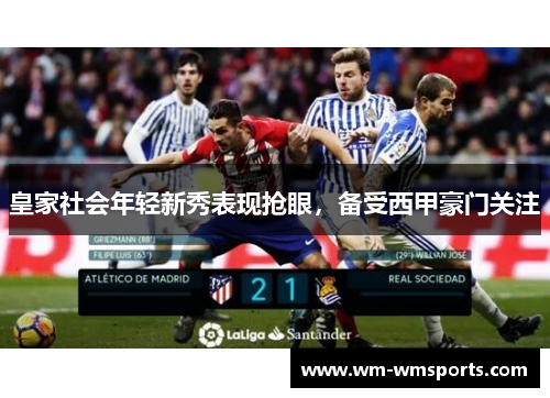 皇家社会年轻新秀表现抢眼，备受西甲豪门关注
