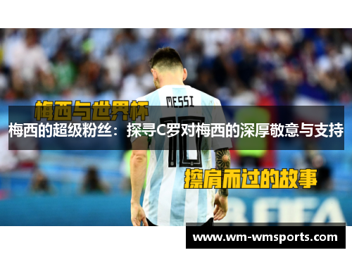 梅西的超级粉丝：探寻C罗对梅西的深厚敬意与支持