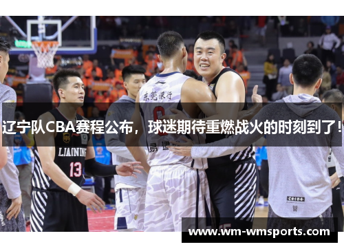 辽宁队CBA赛程公布，球迷期待重燃战火的时刻到了！