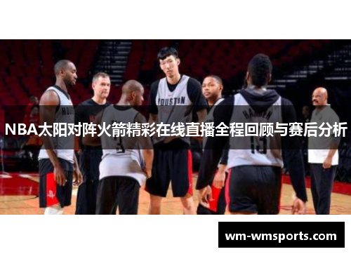 NBA太阳对阵火箭精彩在线直播全程回顾与赛后分析