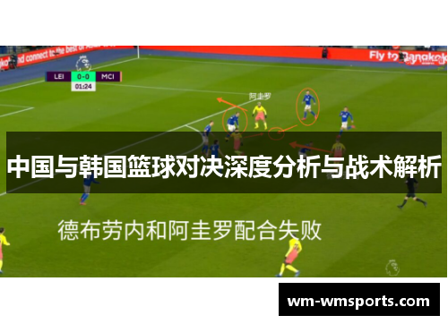 中国与韩国篮球对决深度分析与战术解析