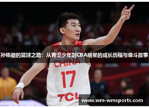 孙铭徽的篮球之路：从青涩少年到CBA明星的成长历程与奋斗故事