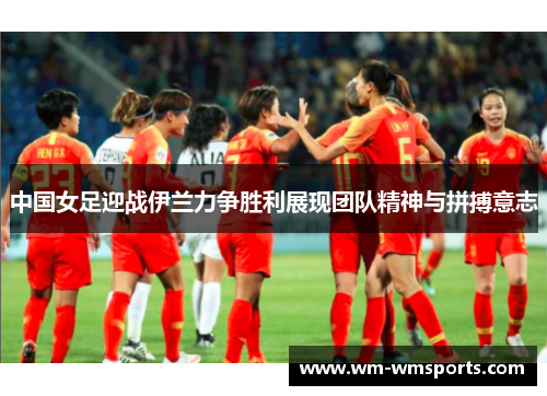 中国女足迎战伊兰力争胜利展现团队精神与拼搏意志