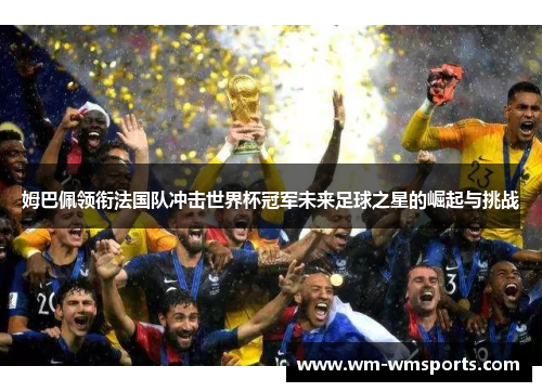 姆巴佩领衔法国队冲击世界杯冠军未来足球之星的崛起与挑战
