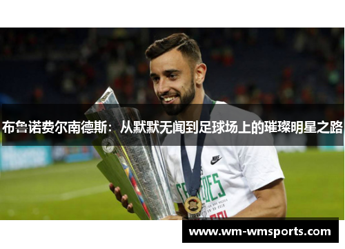 布鲁诺费尔南德斯：从默默无闻到足球场上的璀璨明星之路